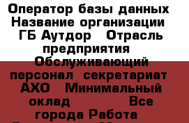 Оператор базы данных › Название организации ­ ГБ Аутдор › Отрасль предприятия ­ Обслуживающий персонал, секретариат, АХО › Минимальный оклад ­ 40 000 - Все города Работа » Вакансии   . Мордовия респ.